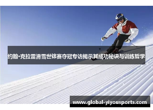 约翰·克拉雷滑雪世锦赛夺冠专访揭示其成功秘诀与训练哲学