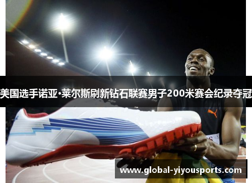 美国选手诺亚·莱尔斯刷新钻石联赛男子200米赛会纪录夺冠