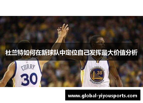 杜兰特如何在新球队中定位自己发挥最大价值分析
