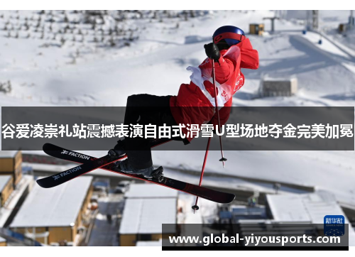 谷爱凌崇礼站震撼表演自由式滑雪U型场地夺金完美加冕
