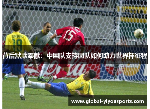 背后默默奉献：中国队支持团队如何助力世界杯征程