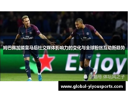 姆巴佩加盟皇马后社交媒体影响力的变化与全球粉丝互动新趋势