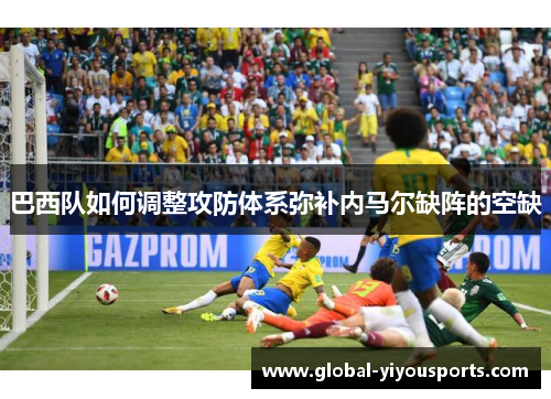 巴西队如何调整攻防体系弥补内马尔缺阵的空缺