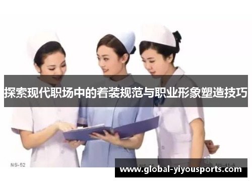 探索现代职场中的着装规范与职业形象塑造技巧