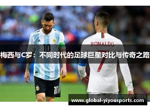 梅西与C罗：不同时代的足球巨星对比与传奇之路