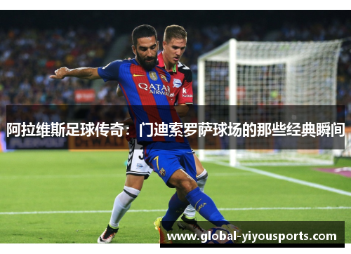 阿拉维斯足球传奇：门迪索罗萨球场的那些经典瞬间