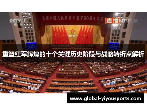 重塑红军辉煌的十个关键历史阶段与战略转折点解析