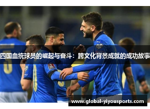四国血统球员的崛起与奋斗：跨文化背景成就的成功故事
