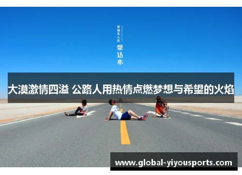 大漠激情四溢 公路人用热情点燃梦想与希望的火焰