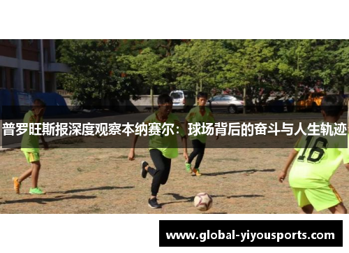普罗旺斯报深度观察本纳赛尔：球场背后的奋斗与人生轨迹
