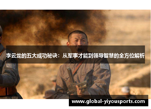 李云龙的五大成功秘诀：从军事才能到领导智慧的全方位解析