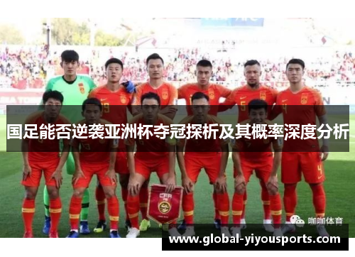国足能否逆袭亚洲杯夺冠探析及其概率深度分析