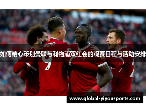 如何精心策划曼联与利物浦双红会的观赛日程与活动安排