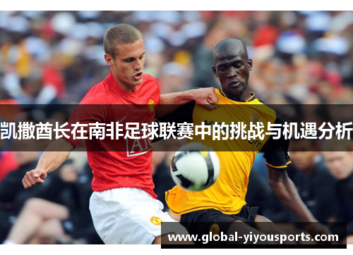 凯撒酋长在南非足球联赛中的挑战与机遇分析