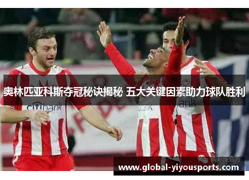 奥林匹亚科斯夺冠秘诀揭秘 五大关键因素助力球队胜利