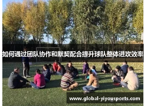 如何通过团队协作和默契配合提升球队整体进攻效率