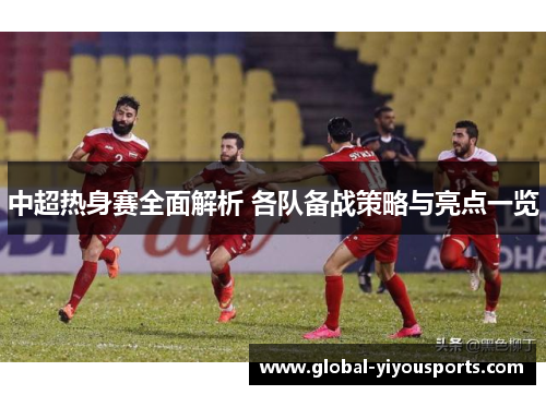 中超热身赛全面解析 各队备战策略与亮点一览