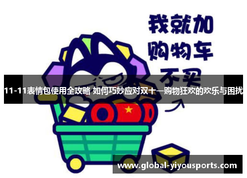 11-11表情包使用全攻略 如何巧妙应对双十一购物狂欢的欢乐与困扰