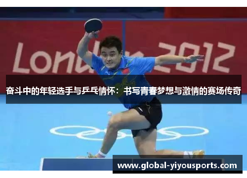 奋斗中的年轻选手与乒乓情怀：书写青春梦想与激情的赛场传奇