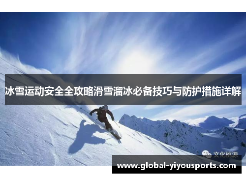 冰雪运动安全全攻略滑雪溜冰必备技巧与防护措施详解