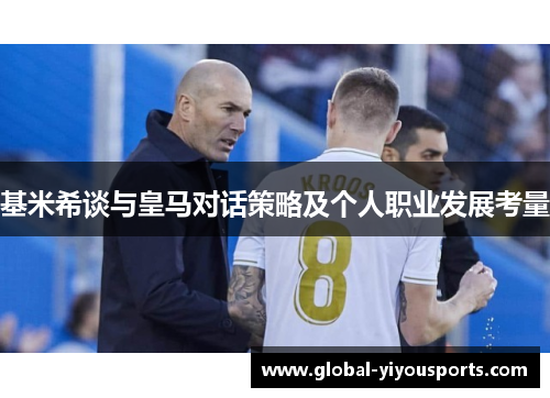 基米希谈与皇马对话策略及个人职业发展考量