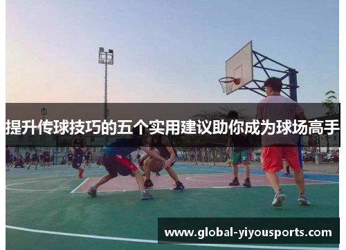 提升传球技巧的五个实用建议助你成为球场高手