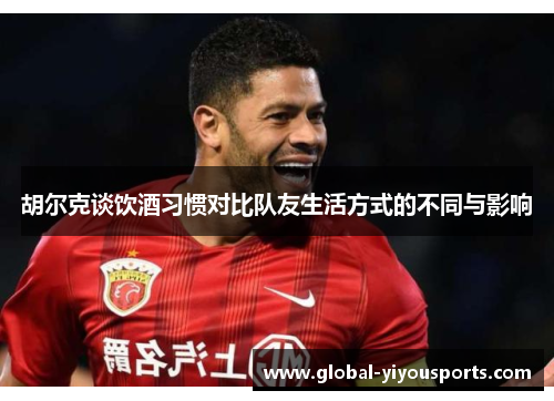 胡尔克谈饮酒习惯对比队友生活方式的不同与影响