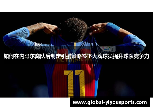 如何在内马尔离队后制定引援策略签下大牌球员提升球队竞争力