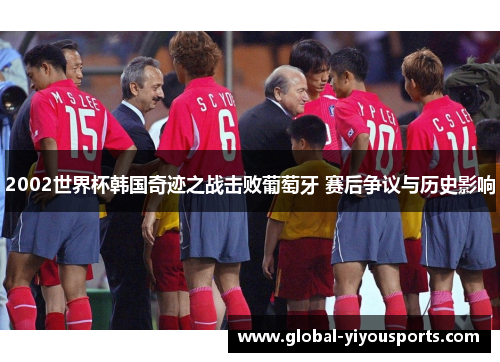 2002世界杯韩国奇迹之战击败葡萄牙 赛后争议与历史影响