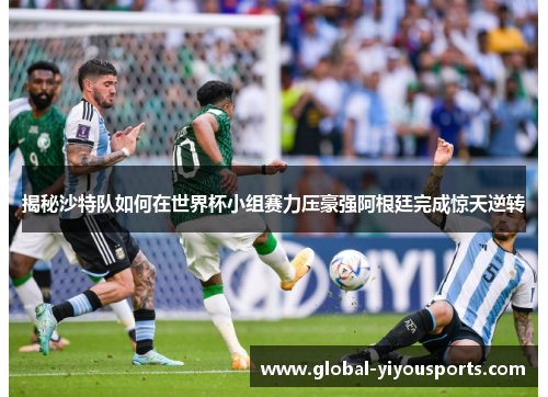 揭秘沙特队如何在世界杯小组赛力压豪强阿根廷完成惊天逆转