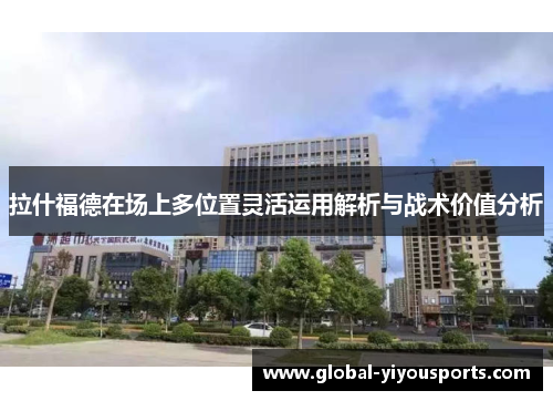 拉什福德在场上多位置灵活运用解析与战术价值分析