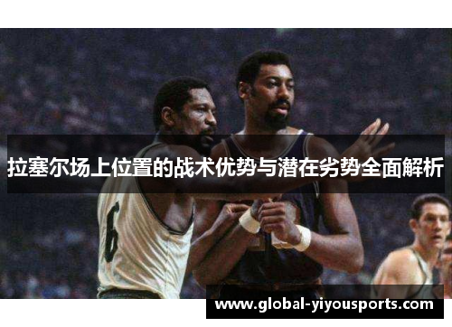 拉塞尔场上位置的战术优势与潜在劣势全面解析