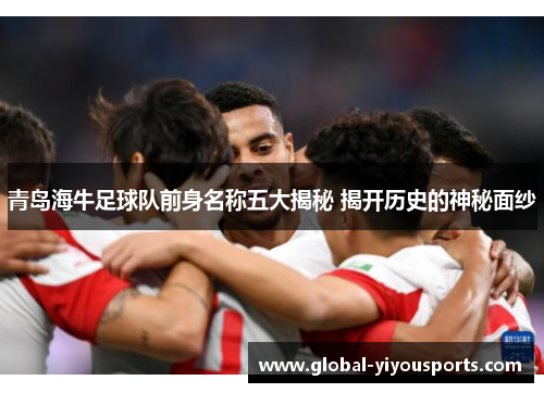 青岛海牛足球队前身名称五大揭秘 揭开历史的神秘面纱